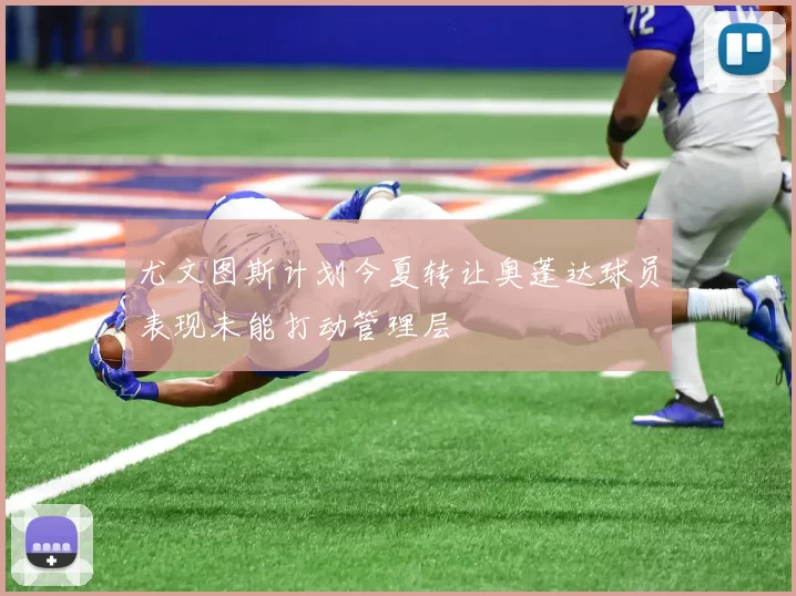 尤文图斯计划今夏转让奥蓬达球员表现未能打动管理层