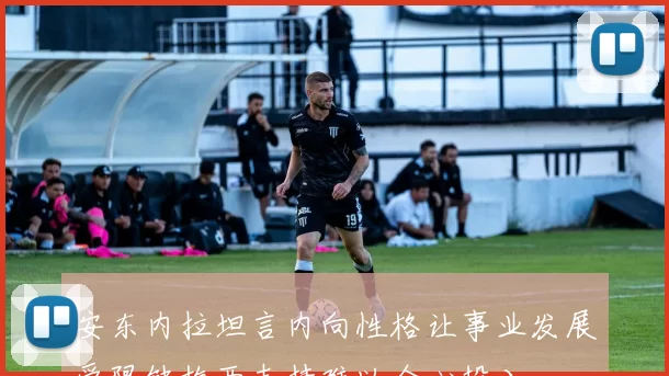安东内拉坦言内向性格让事业发展受限缺梅西支持难以全心投入