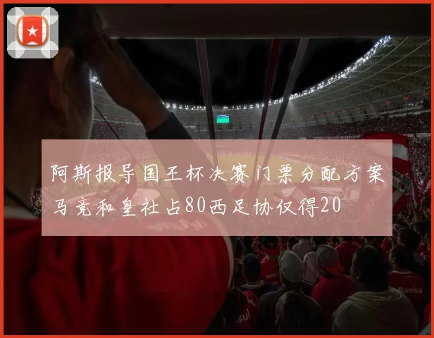 阿斯报导国王杯决赛门票分配方案马竞和皇社占80西足协仅得20