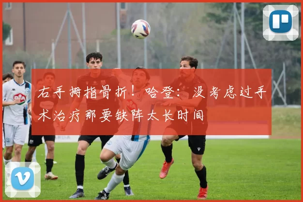 右手拇指骨折！哈登：没考虑过手术治疗那要缺阵太长时间