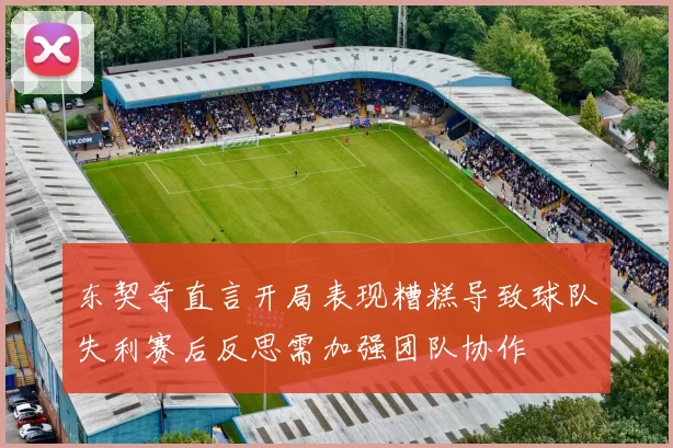 东契奇直言开局表现糟糕导致球队失利赛后反思需加强团队协作