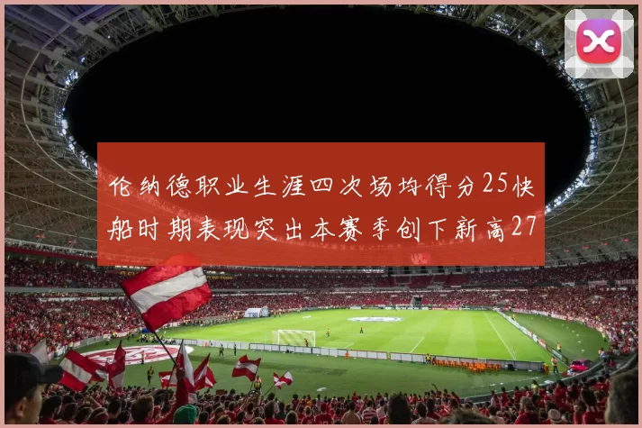 伦纳德职业生涯四次场均得分25快船时期表现突出本赛季创下新高279分