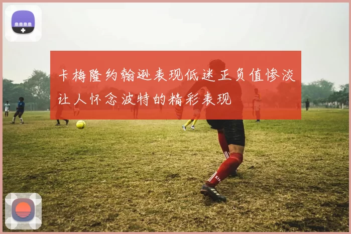 卡梅隆约翰逊表现低迷正负值惨淡让人怀念波特的精彩表现